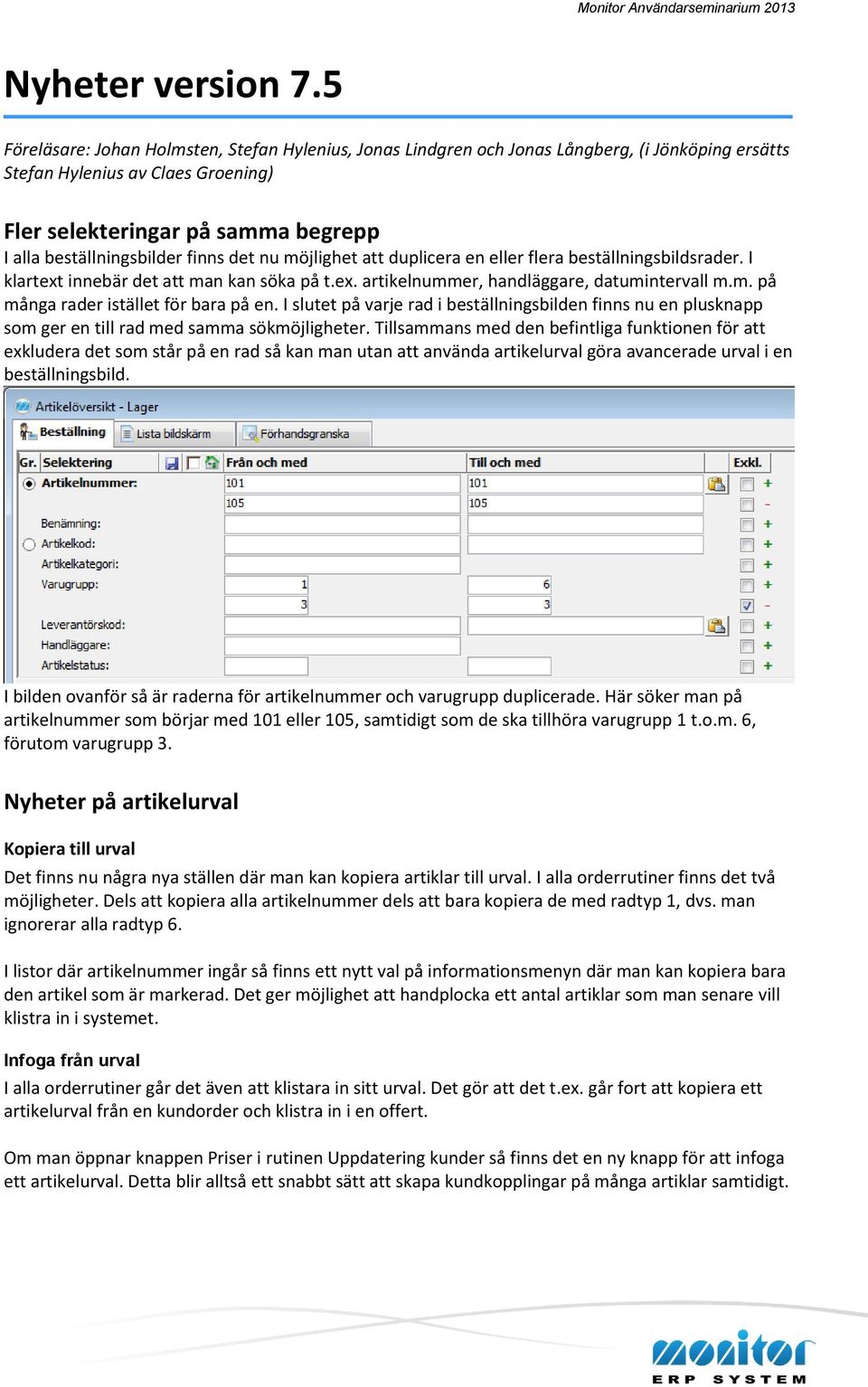 finns det nu möjlighet att duplicera en eller flera beställningsbildsrader. I klartext innebär det att man kan söka på t.ex. artikelnummer, handläggare, datumintervall m.m. på många rader istället för bara på en.