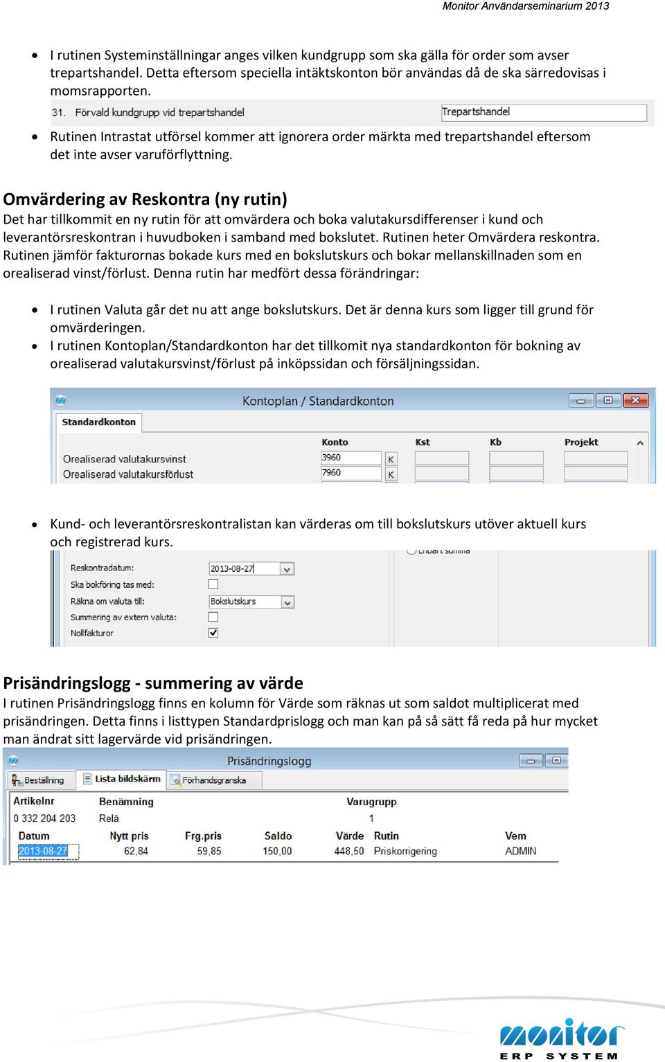 Omvärdering av Reskontra (ny rutin) Det har tillkommit en ny rutin för att omvärdera och boka valutakursdifferenser i kund och leverantörsreskontran i huvudboken i samband med bokslutet.