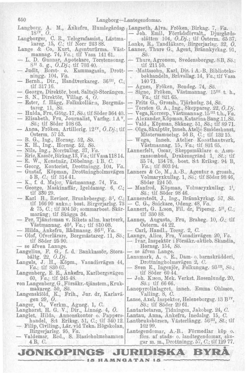 George, Direktör, bost. SaltsjöStorängen. S. N., Direktör, Villag. 4, 0. Ester, f. Hage Folkskollara, Borgmas Fritz G., Grossh., Tjärhofsg. 34, Sö. tareg. 11, So. Torsten G. A., Ing., Skeppareg.