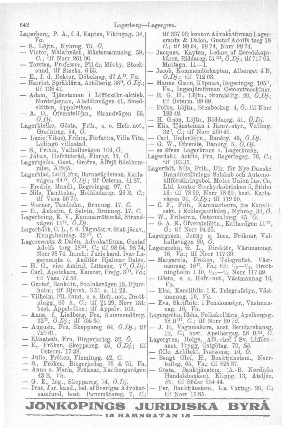 sund, tlf Stocks. 6 55. Jacob, Kommendörkapten, Albergst 4 B, E., f. d. Rektor, Döbelnsg. 67 AII,, O.Dj.; tlf 712 03. Harriet, Språklär:a, Artillerig. 3811, 0.Dj.; Manne G:son Köpman, Regeringsg.