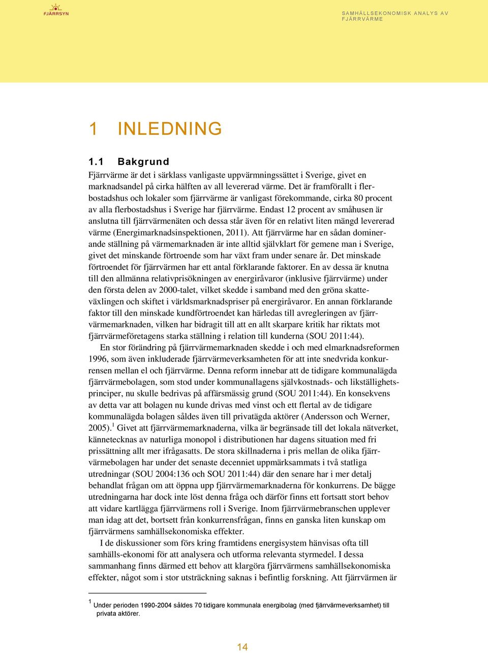 Endast 12 procent av småhusen är anslutna till fjärrvärmenäten och dessa står även för en relativt liten mängd levererad värme (Energimarknadsinspektionen, 2011).