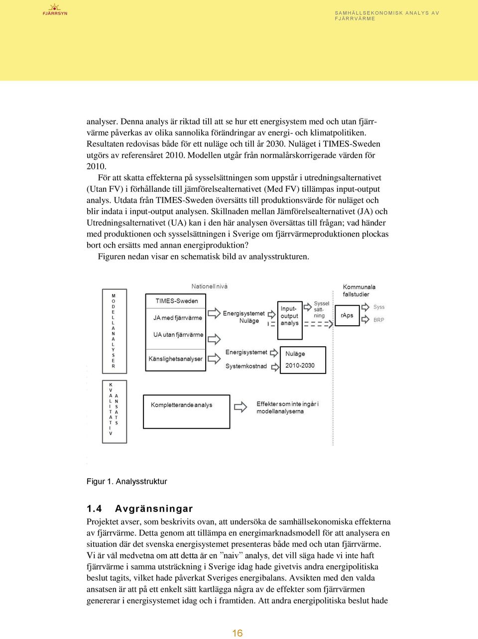 För att skatta effekterna på sysselsättningen som uppstår i utredningsalternativet (Utan FV) i förhållande till jämförelsealternativet (Med FV) tillämpas input-output analys.