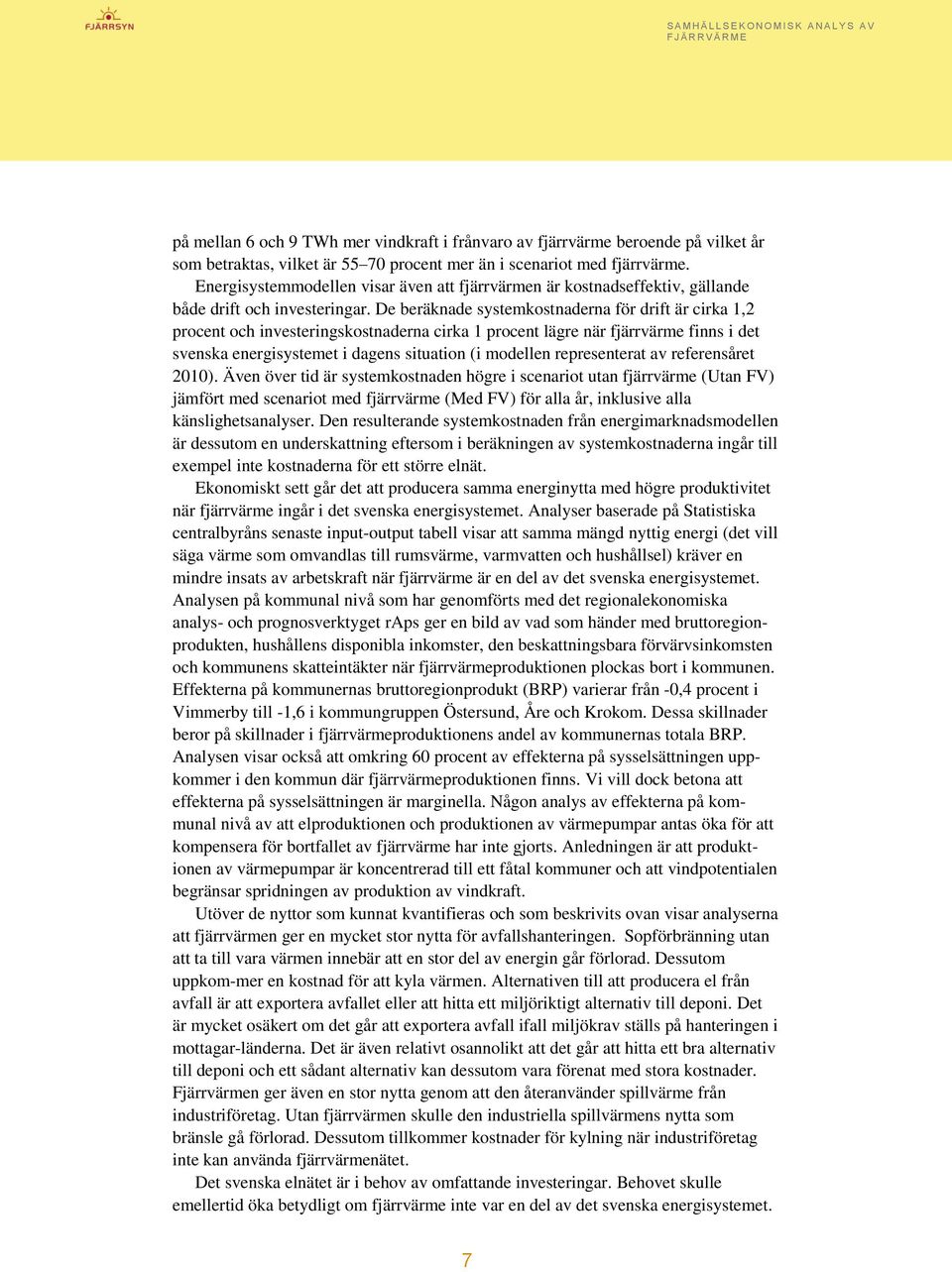 De beräknade systemkostnaderna för drift är cirka 1,2 procent och investeringskostnaderna cirka 1 procent lägre när fjärrvärme finns i det svenska energisystemet i dagens situation (i modellen