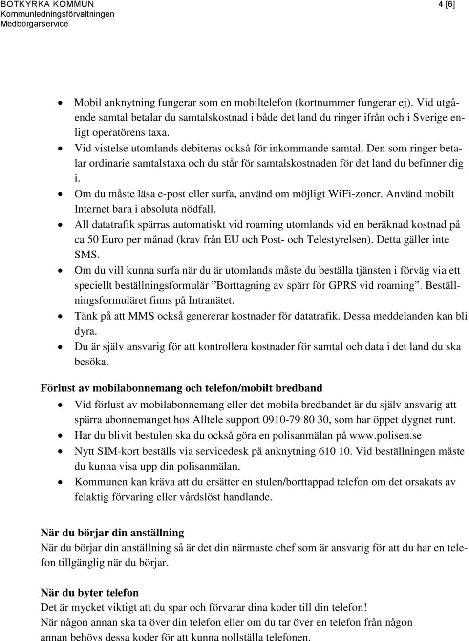 Den som ringer betalar ordinarie samtalstaxa och du står för samtalskostnaden för det land du befinner dig i. Om du måste läsa e-post eller surfa, använd om möjligt WiFi-zoner.