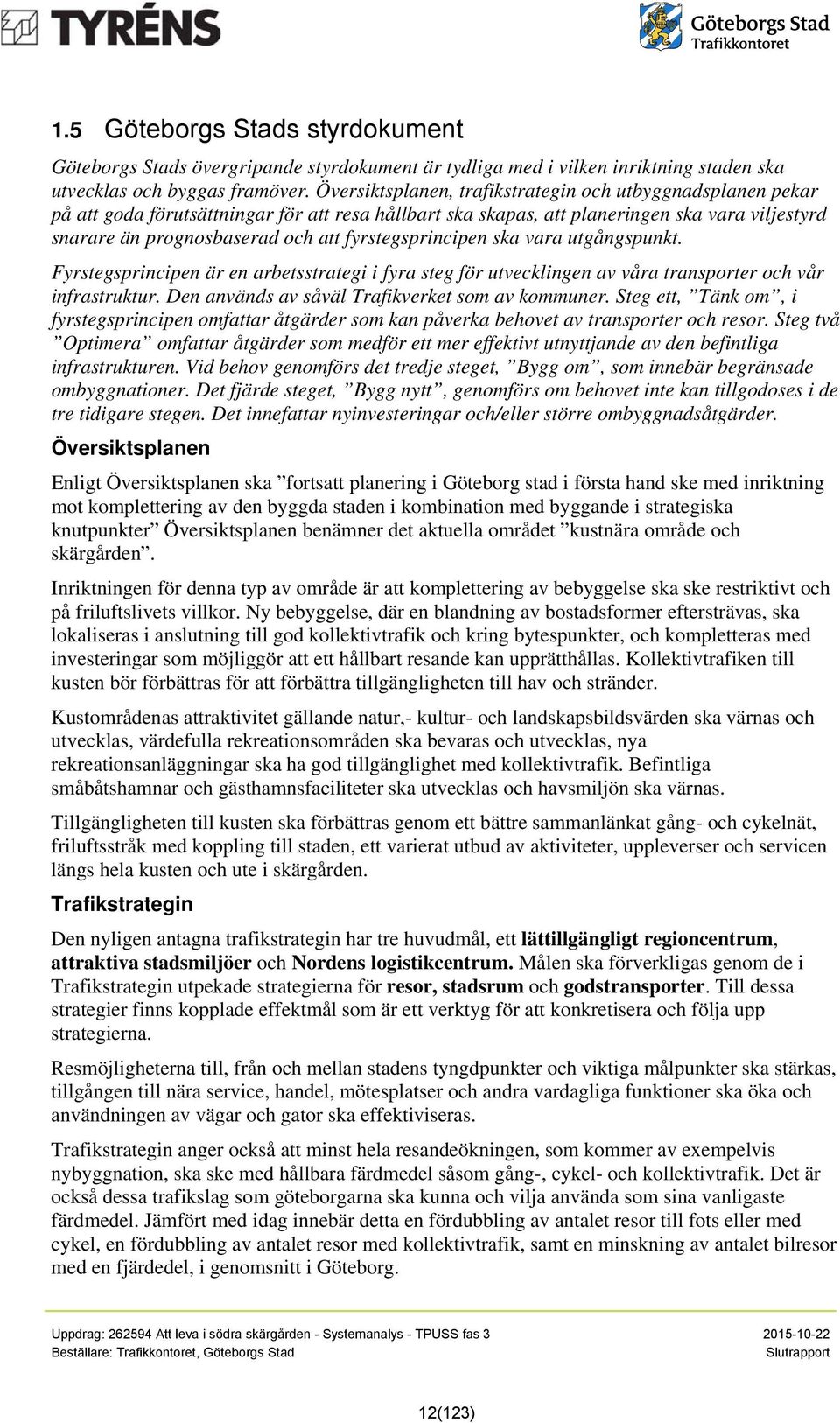 fyrstegsprincipen ska vara utgångspunkt. Fyrstegsprincipen är en arbetsstrategi i fyra steg för utvecklingen av våra transporter och vår infrastruktur.