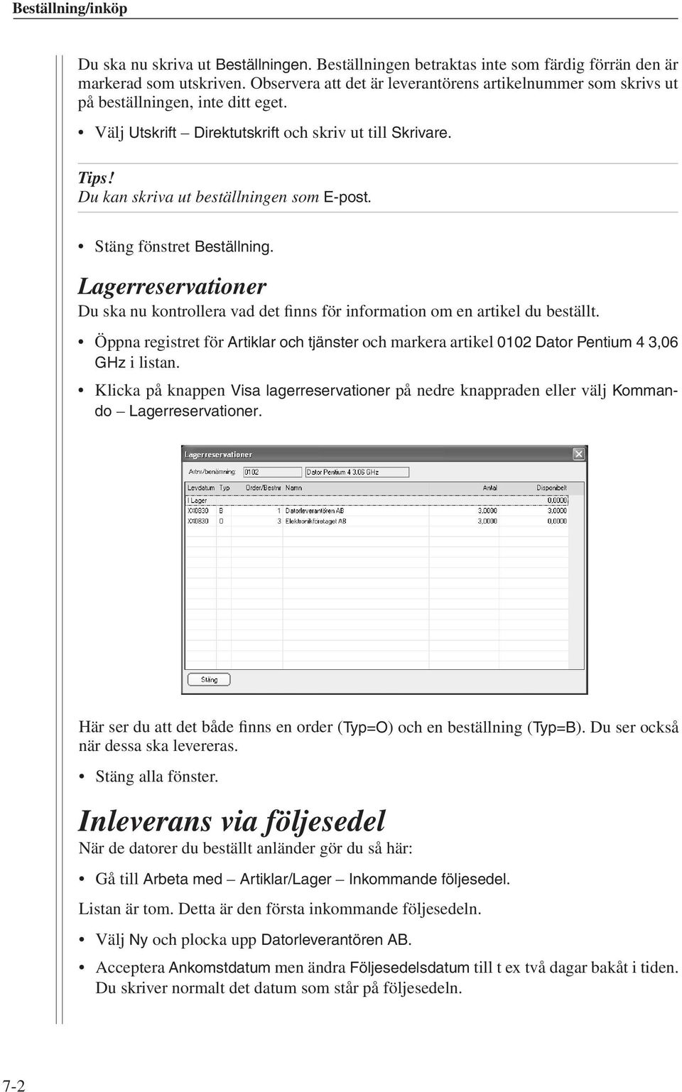 Du kan skriva ut beställningen som E-post. Stäng fönstret Beställning. Lagerreservationer Du ska nu kontrollera vad det finns för information om en artikel du beställt.