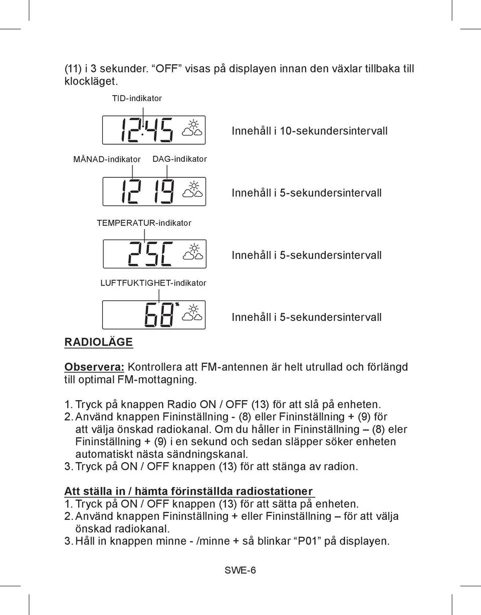 5-sekundersintervall RADIOLÄGE Observera: Kontrollera att FM-antennen är helt utrullad och förlängd till optimal FM-mottagning. 1. Tryck på knappen Radio ON / OFF (13) för att slå på enheten. 2.