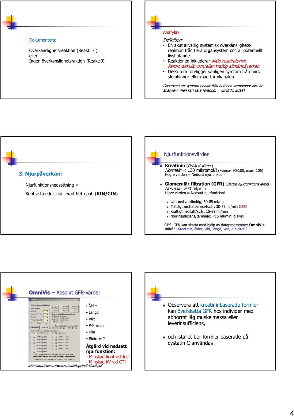 Reaktionen inkluderar alltid respiratorisk, kardiovaskulär och/eller kraftig allmänpåverkan. Dessutom föreligger vanligen symtom från hud, slemhinnor eller mag-tarmkanalen.