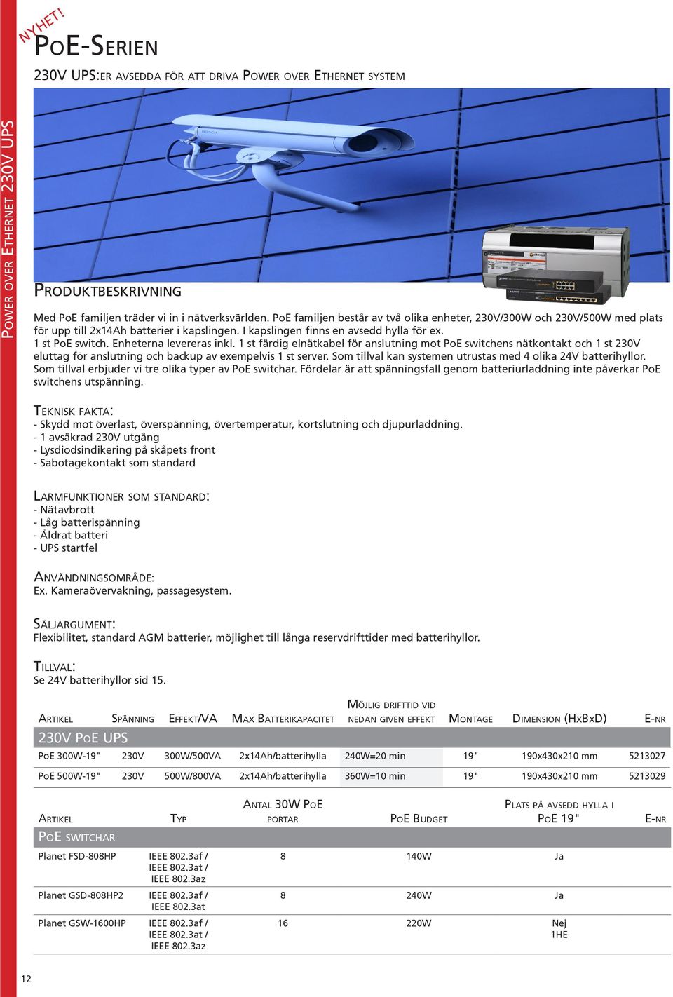 Enheterna levereras inkl. 1 st färdig elnätkabel för anslutning mot PoE switchens nätkontakt och 1 st 230V eluttag för anslutning och backup av exempelvis 1 st server.