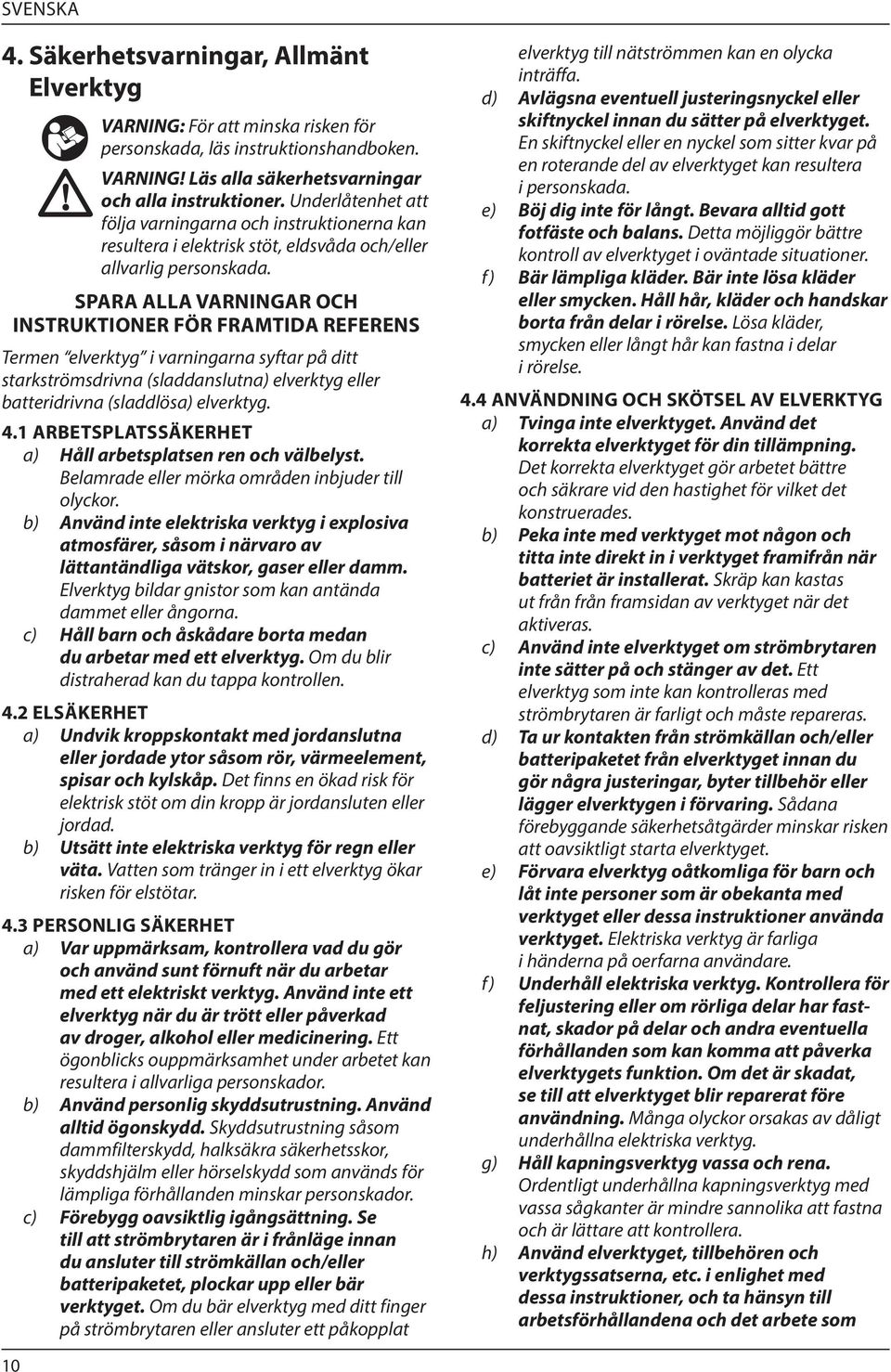 SPARA ALLA VARNINGAR OCH INSTRUKTIONER FÖR FRAMTIDA REFERENS Termen elverktyg i varningarna syftar på ditt starkströmsdrivna (sladdanslutna) elverktyg eller batteridrivna (sladdlösa) elverktyg. 4.