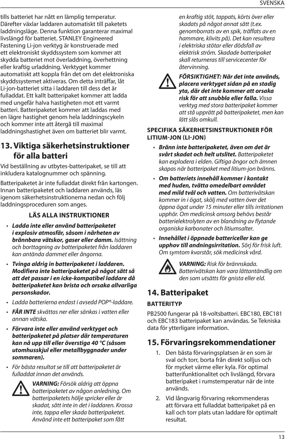 Verktyget kommer automatiskt att koppla från det om det elektroniska skyddssystemet aktiveras. Om detta inträffar, låt Li-jon-batteriet sitta i laddaren till dess det är fulladdat.