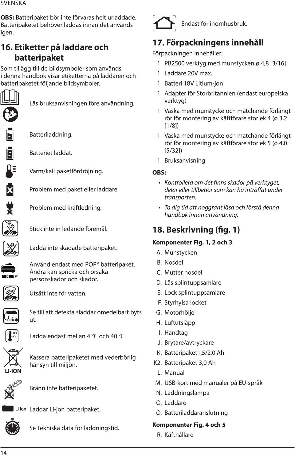 x Läs bruksanvisningen före användning. Batteriladdning. Batteriet laddat. Varm/kall paketfördröjning. Problem med paket eller laddare. Problem med kraftledning. Stick inte in ledande föremål.