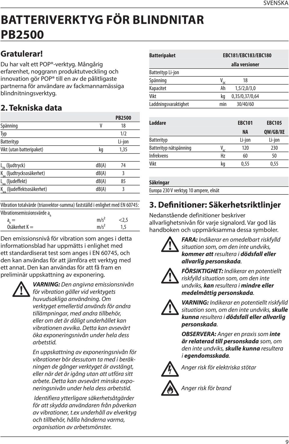 Tekniska data PB2500 Spänning V 18 Typ 1/2 Batterityp Li-jon Vikt (utan batteripaket) kg 1,35 L PA (ljudtryck) db(a) 74 K pa (ljudtrycksosäkerhet) db(a) 3 L wa (ljudeffekt) db(a) 85 K wa