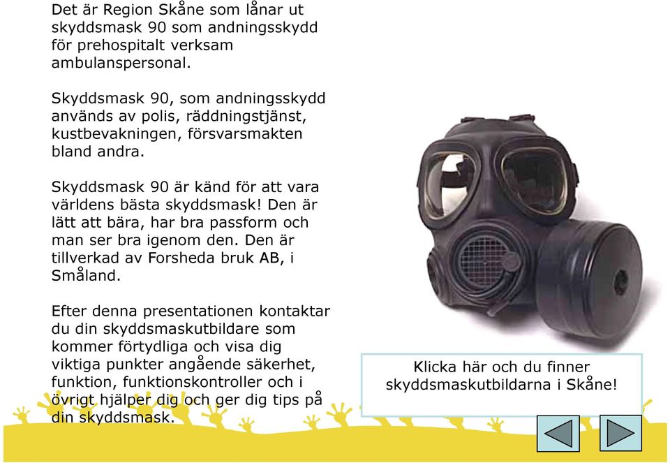 Skyddsmask 90 är känd för att vara världens bästa skyddsmask! Den är lätt att bära, har bra passform och man ser bra igenom den.