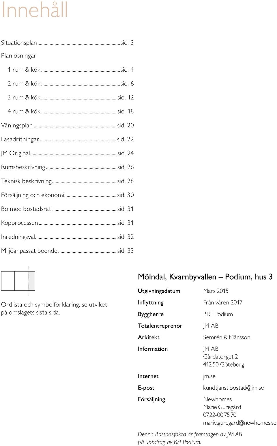 Inflyttning Från våren 17 Byggherre BRF Podium Totalentreprenör JM AB Arkitekt Semrén & Månsson Information JM AB årdatorget 1 5 öteborg Internet E-post Försäljning jm.se kundtjanst.bostad@jm.