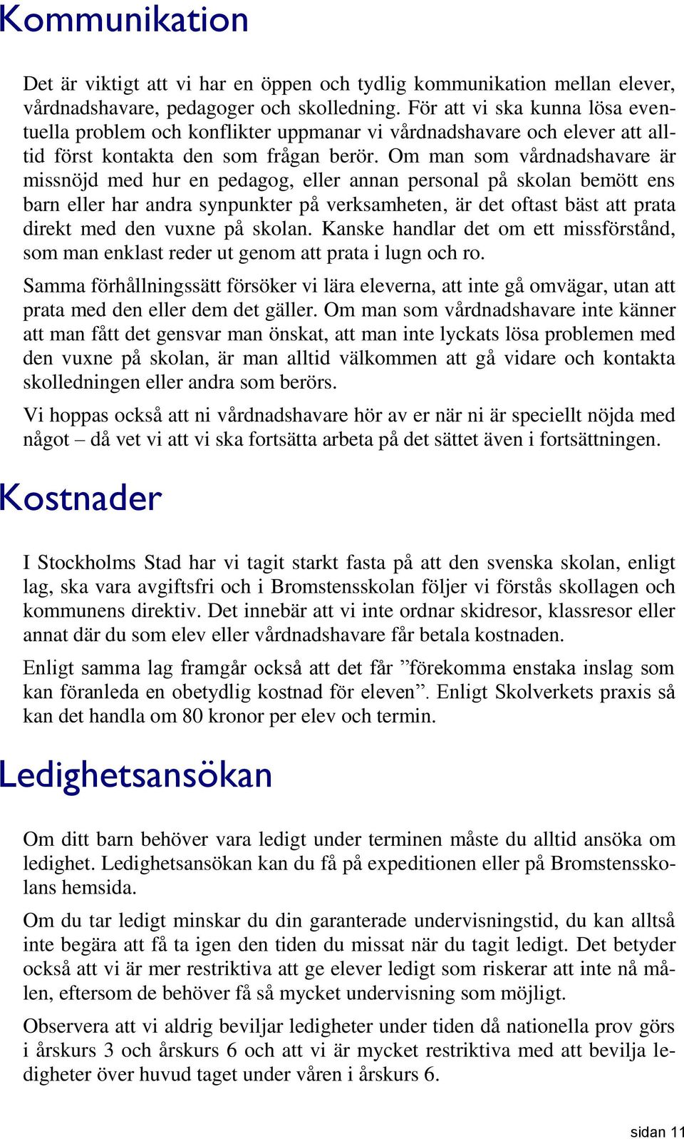 Om man som vårdnadshavare är missnöjd med hur en pedagog, eller annan personal på skolan bemött ens barn eller har andra synpunkter på verksamheten, är det oftast bäst att prata direkt med den vuxne