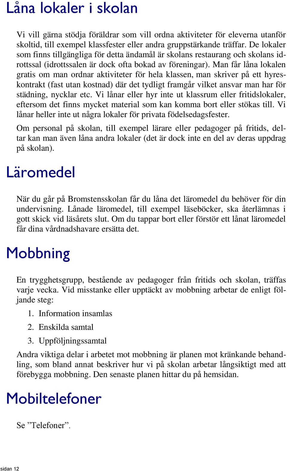 Man får låna lokalen gratis om man ordnar aktiviteter för hela klassen, man skriver på ett hyreskontrakt (fast utan kostnad) där det tydligt framgår vilket ansvar man har för städning, nycklar etc.