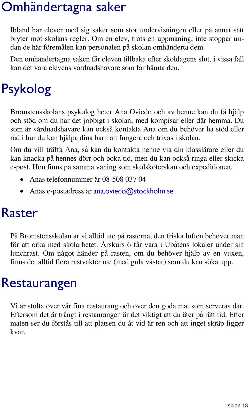 Den omhändertagna saken får eleven tillbaka efter skoldagens slut, i vissa fall kan det vara elevens vårdnadshavare som får hämta den.