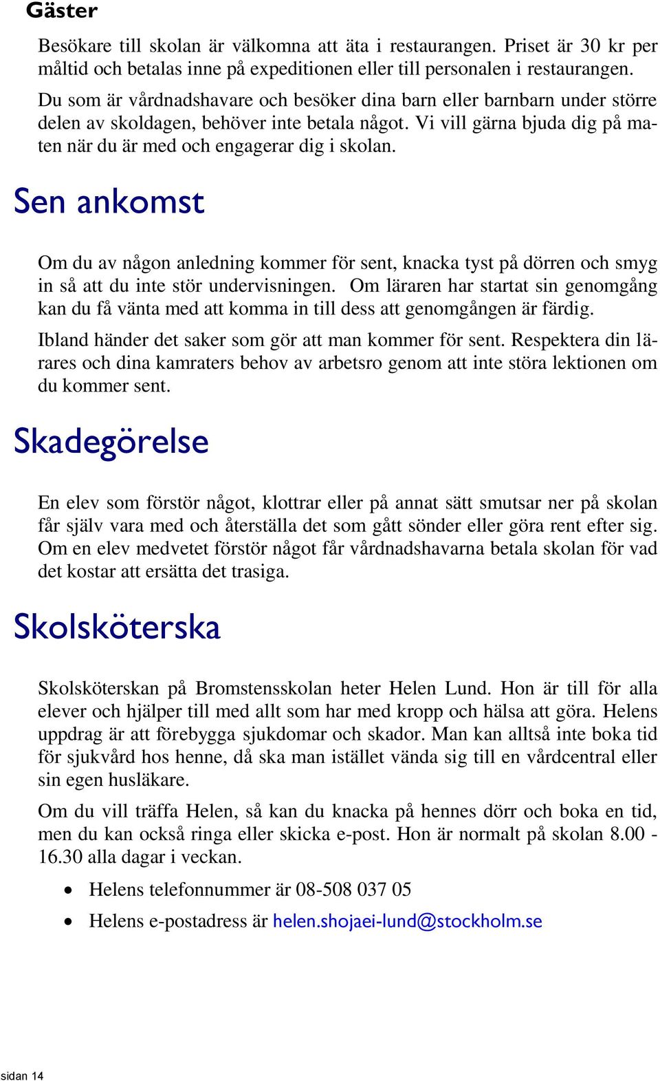 Sen ankomst Om du av någon anledning kommer för sent, knacka tyst på dörren och smyg in så att du inte stör undervisningen.