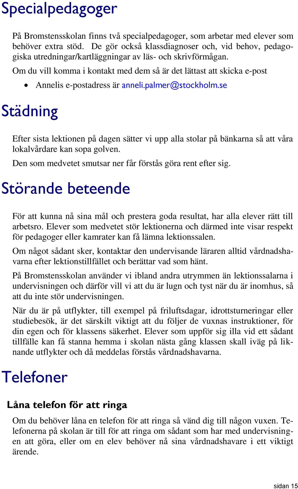 Om du vill komma i kontakt med dem så är det lättast att skicka e-post Annelis e-postadress är anneli.palmer@stockholm.