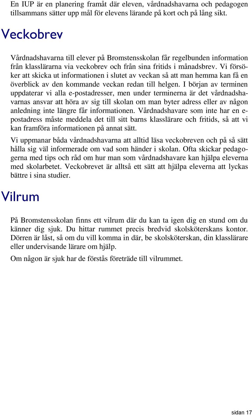 Vi försöker att skicka ut informationen i slutet av veckan så att man hemma kan få en överblick av den kommande veckan redan till helgen.
