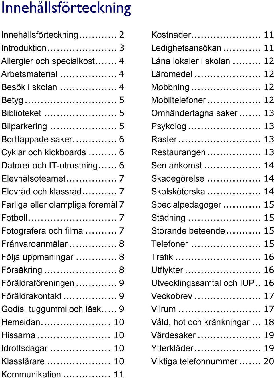 .. 8 Följa uppmaningar... 8 Försäkring... 8 Föräldraföreningen... 9 Föräldrakontakt... 9 Godis, tuggummi och läsk... 9 Hemsidan... 10 Hissarna... 10 Idrottsdagar... 10 Klasslärare... 10 Kommunikation.