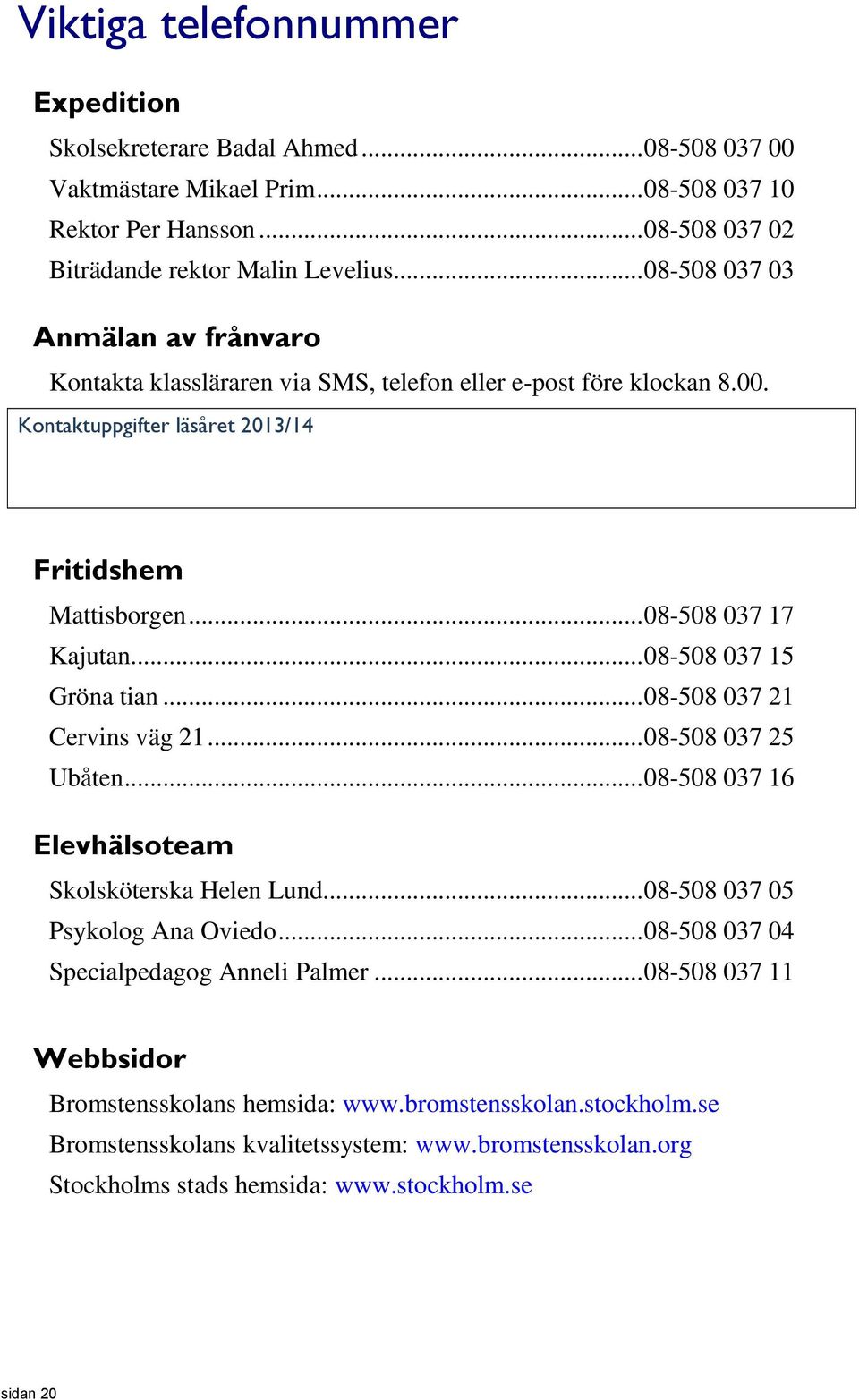 .. 08-508 037 15 Gröna tian... 08-508 037 21 Cervins väg 21... 08-508 037 25 Ubåten... 08-508 037 16 Elevhälsoteam Skolsköterska Helen Lund... 08-508 037 05 Psykolog Ana Oviedo.