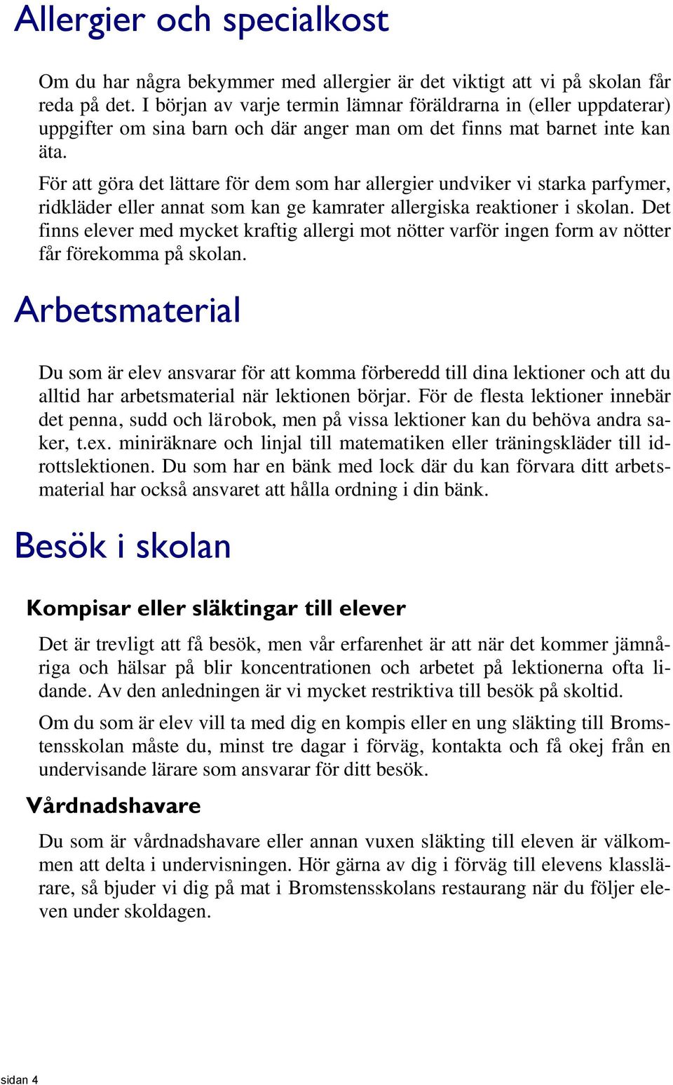 För att göra det lättare för dem som har allergier undviker vi starka parfymer, ridkläder eller annat som kan ge kamrater allergiska reaktioner i skolan.