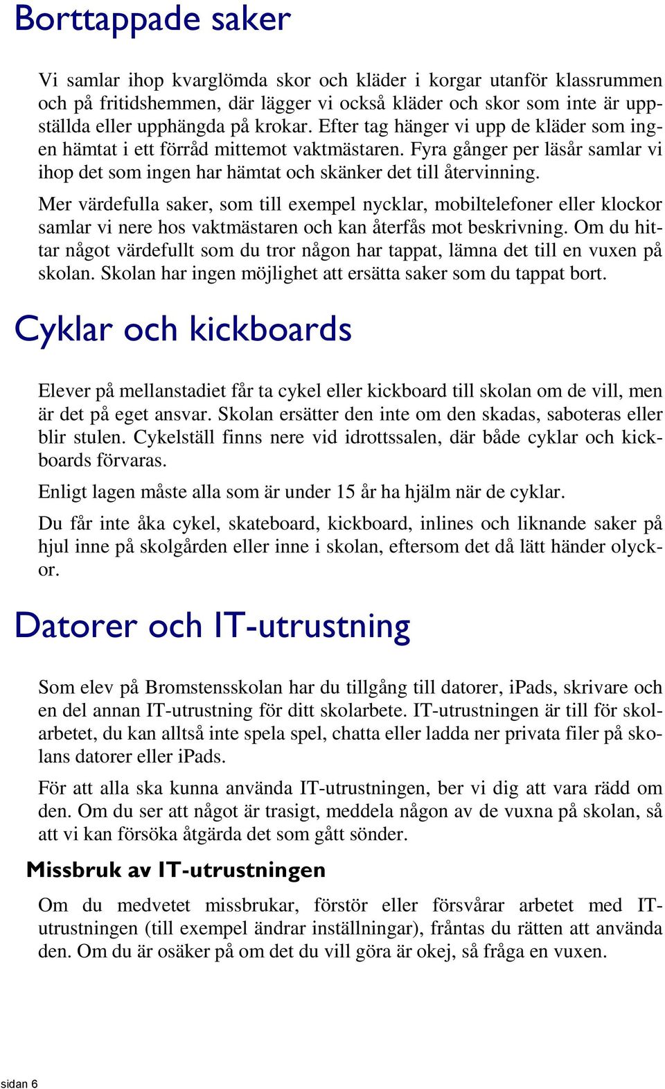 Mer värdefulla saker, som till exempel nycklar, mobiltelefoner eller klockor samlar vi nere hos vaktmästaren och kan återfås mot beskrivning.
