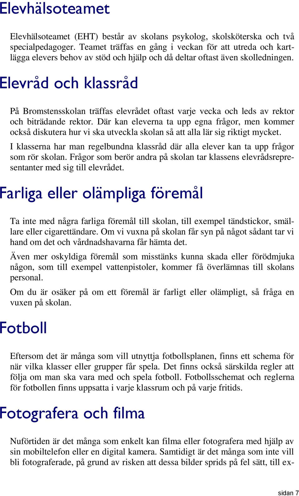 Elevråd och klassråd På Bromstensskolan träffas elevrådet oftast varje vecka och leds av rektor och biträdande rektor.