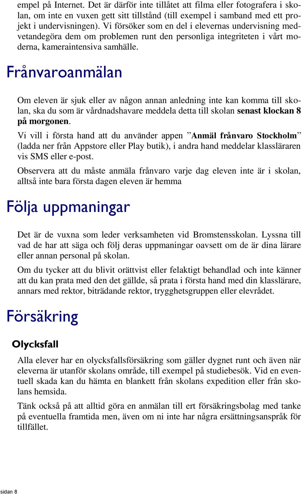 Frånvaroanmälan Om eleven är sjuk eller av någon annan anledning inte kan komma till skolan, ska du som är vårdnadshavare meddela detta till skolan senast klockan 8 på morgonen.