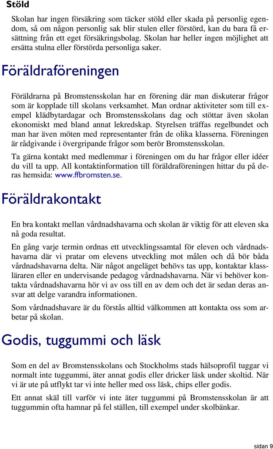 Föräldraföreningen Föräldrarna på Bromstensskolan har en förening där man diskuterar frågor som är kopplade till skolans verksamhet.