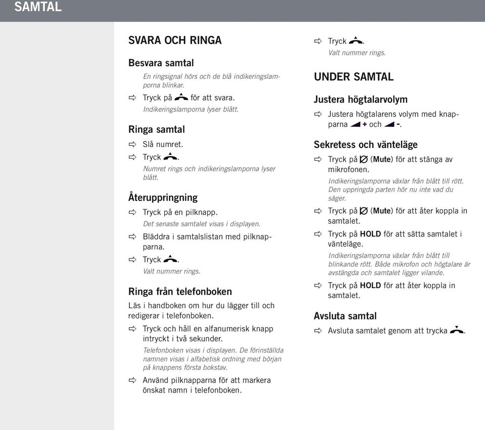 Ringa från telefonboken Läs i handboken om hur du lägger till och redigerar i telefonboken. Tryck och håll en alfanumerisk knapp intryckt i två sekunder. Telefonboken visas i displayen.