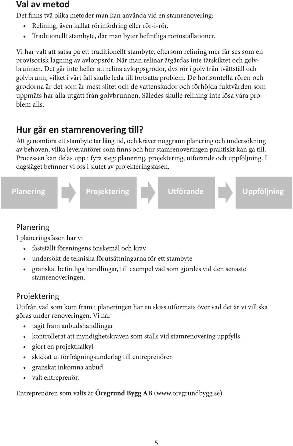 Det går inte heller att relina avloppsgrodor, dvs rör i golv från tvättställ och golvbrunn, vilket i vårt fall skulle leda till fortsatta problem.