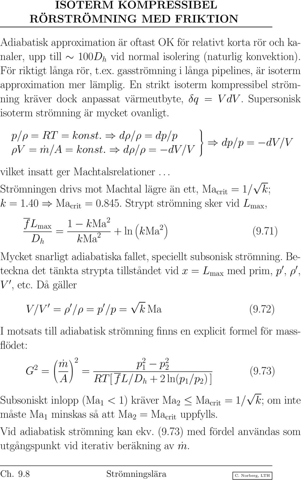 Supersonisk isoterm strömning är mycket ovanligt. p/ρ = RT = konst. dρ/ρ = dp/p ρv = ṁ/a = konst. dρ/ρ = dv/v vilket insatt ger Machtalsrelationer.