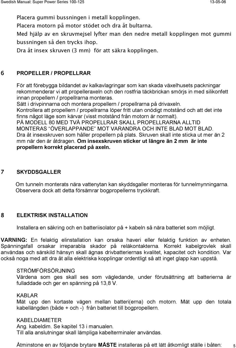 6 PRPELLER / PRPELLRAR För att förebygga bildandet av kalkavlagringar som kan skada växelhusets packningar rekommenderar vi att propelleraxeln och den rostfria täckbrickan smörjs in med silikonfett