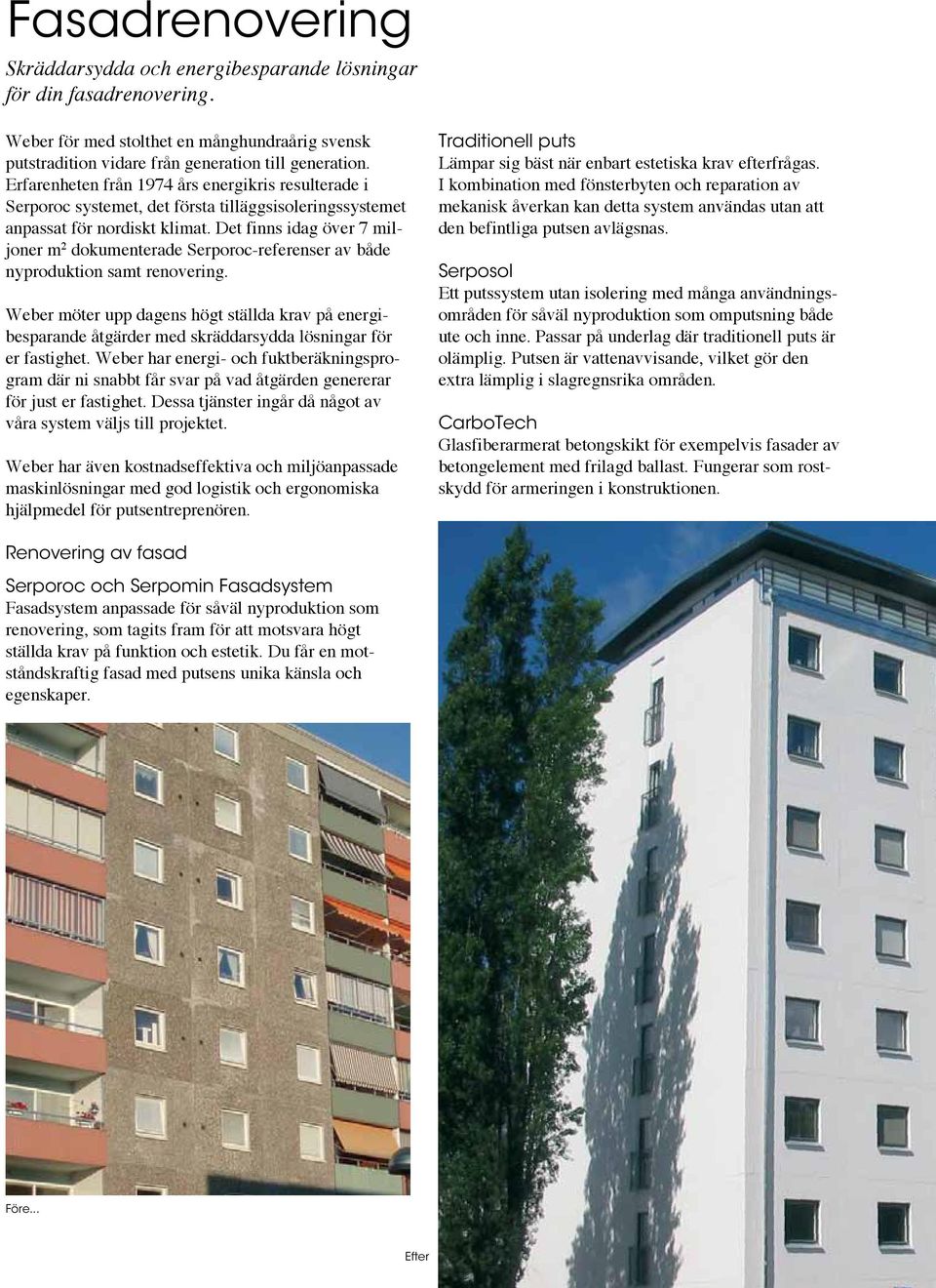 Det finns idag över 7 miljoner m 2 dokumenterade Serporoc-referenser av både nyproduktion samt renovering.