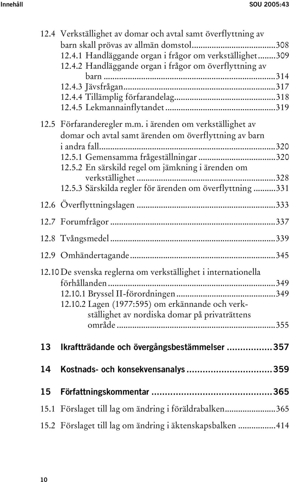 ..320 12.5.1 Gemensamma frågeställningar...320 12.5.2 En särskild regel om jämkning i ärenden om verkställighet...328 12.5.3 Särskilda regler för ärenden om överflyttning...331 12.