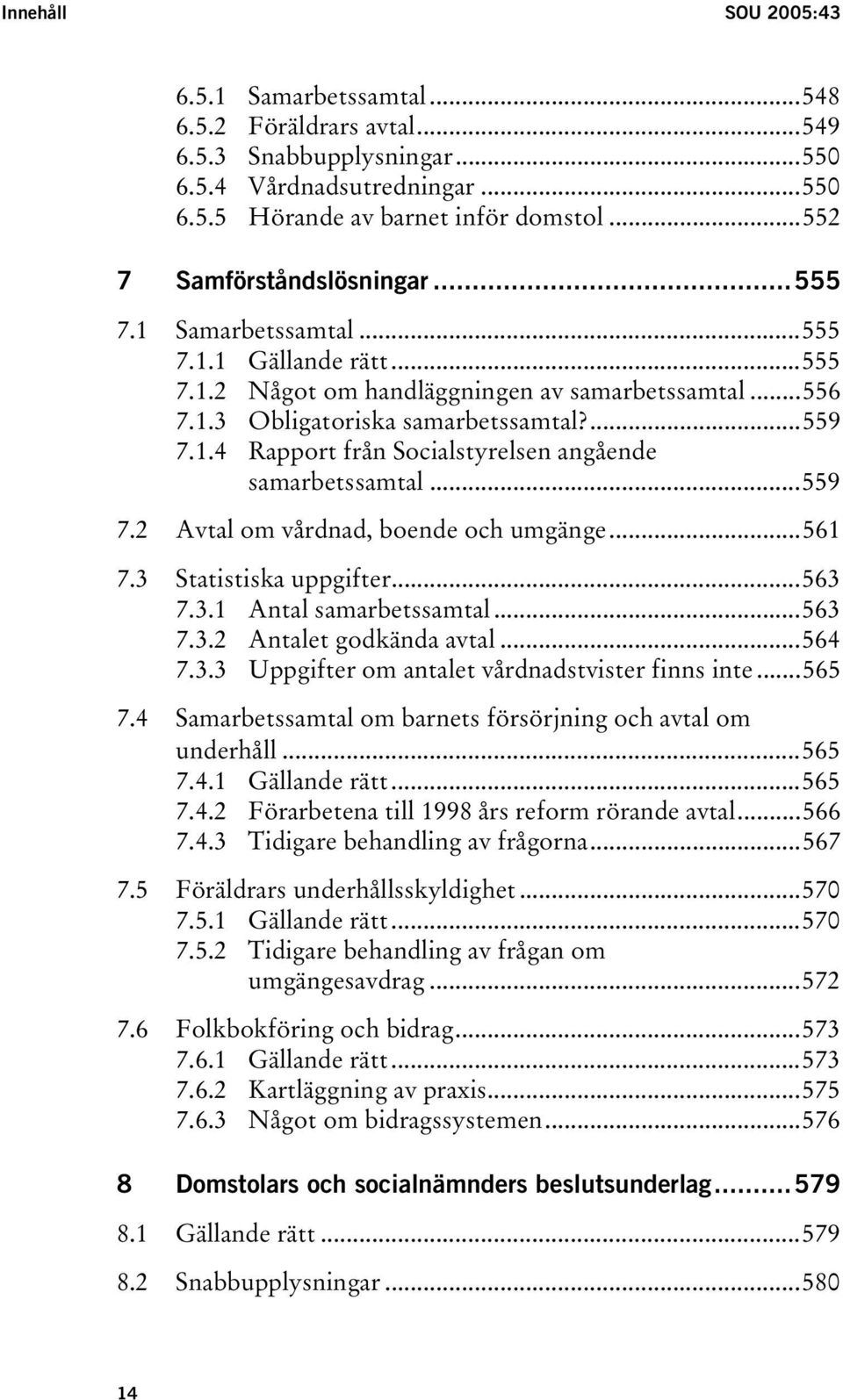 ..559 7.2 Avtal om vårdnad, boende och umgänge...561 7.3 Statistiska uppgifter...563 7.3.1 Antal samarbetssamtal...563 7.3.2 Antalet godkända avtal...564 7.3.3 Uppgifter om antalet vårdnadstvister finns inte.