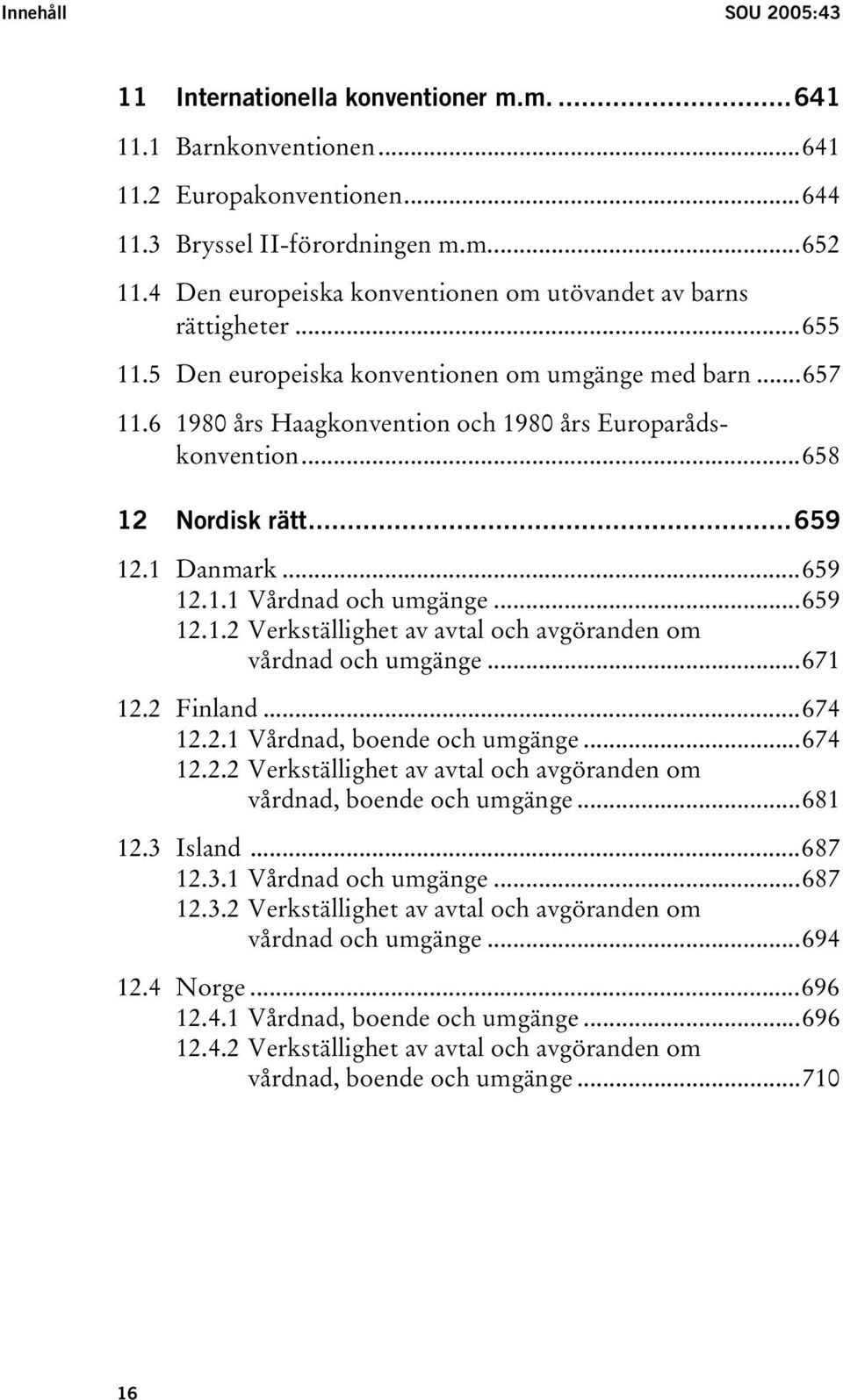 ..658 12 Nordisk rätt...659 12.1 Danmark...659 12.1.1 Vårdnad och umgänge...659 12.1.2 Verkställighet av avtal och avgöranden om vårdnad och umgänge...671 12.2 Finland...674 12.2.1 Vårdnad, boende och umgänge.