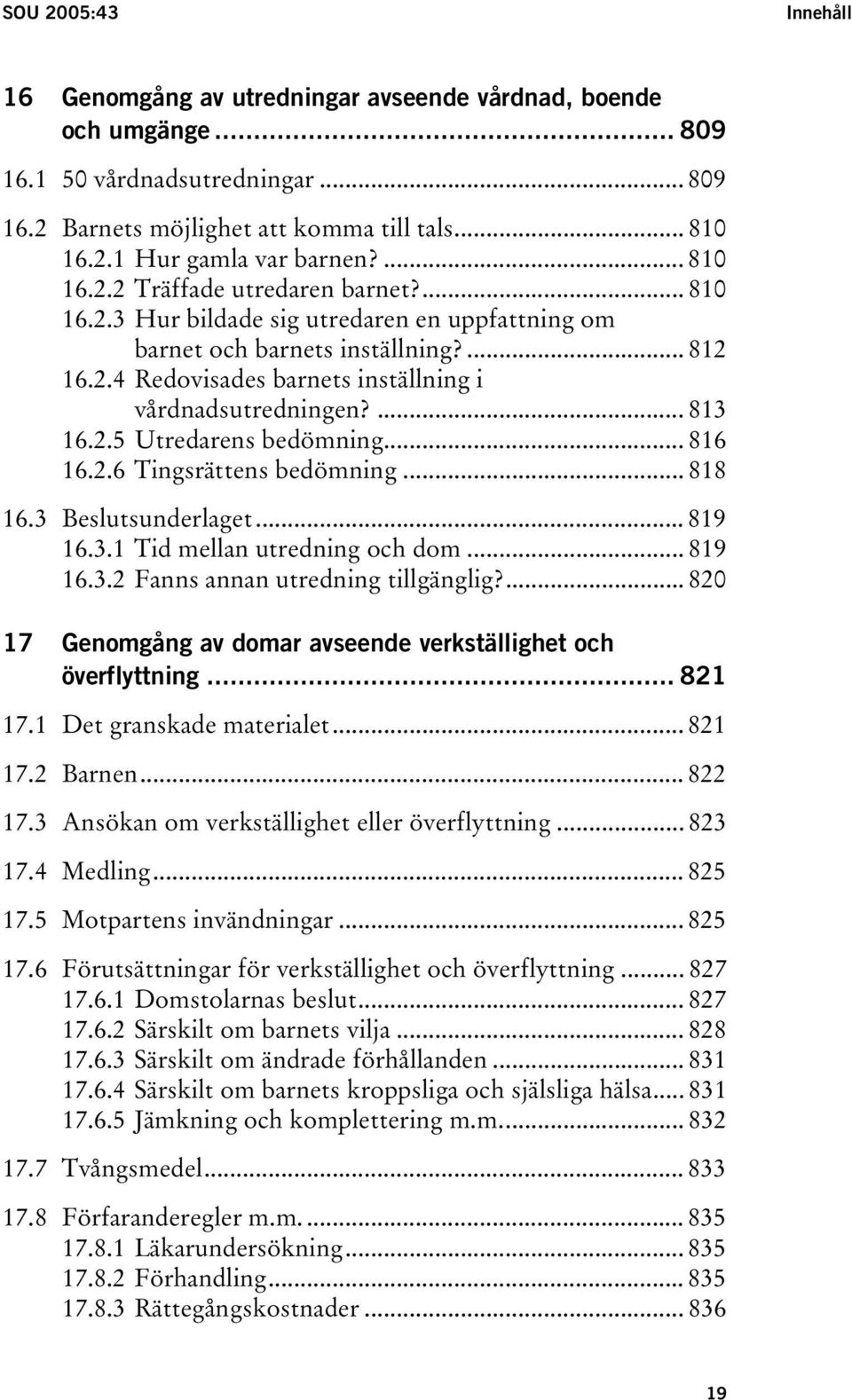 ... 813 16.2.5 Utredarens bedömning... 816 16.2.6 Tingsrättens bedömning... 818 16.3 Beslutsunderlaget... 819 16.3.1 Tid mellan utredning och dom... 819 16.3.2 Fanns annan utredning tillgänglig?