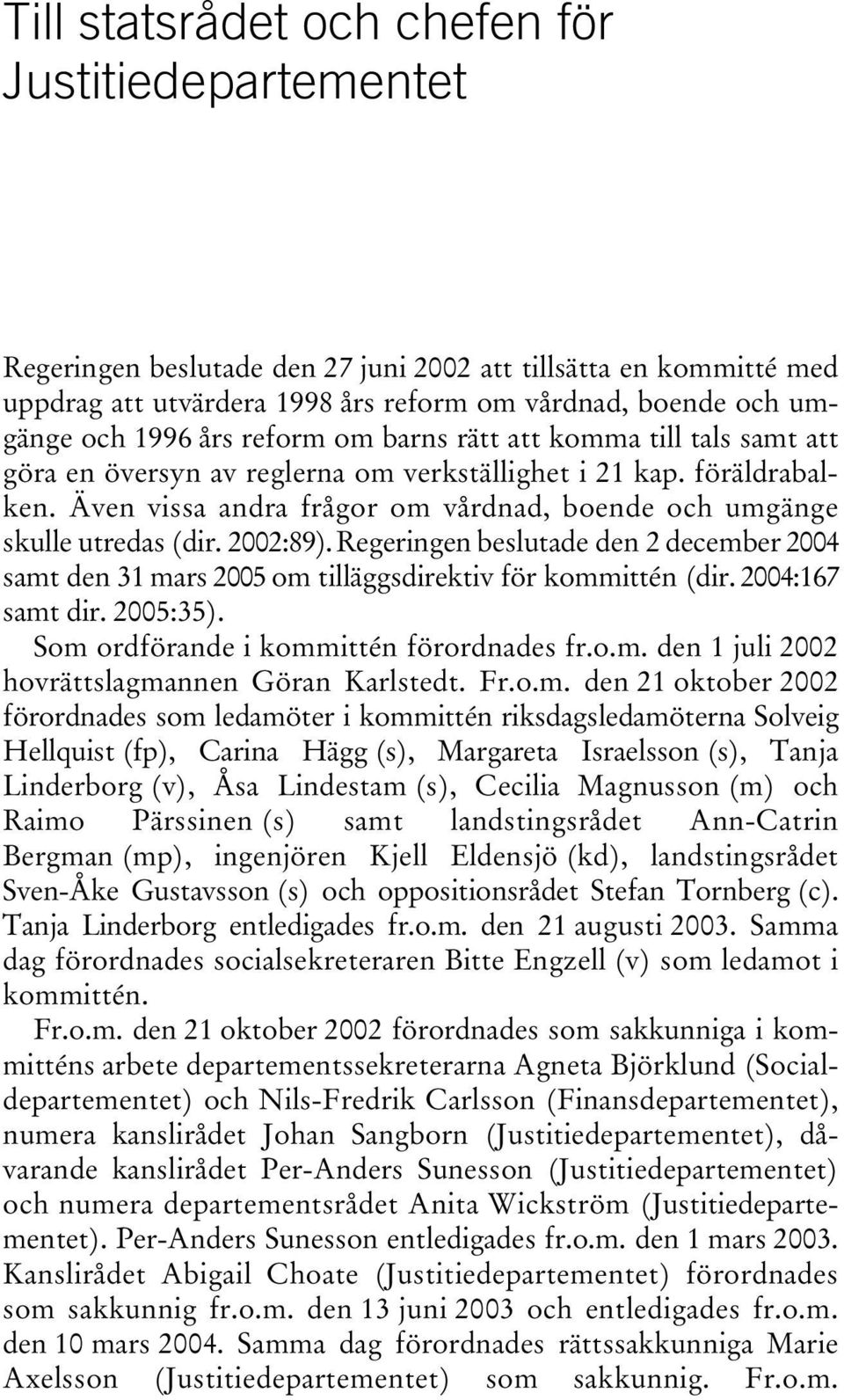 Även vissa andra frågor om vårdnad, boende och umgänge skulle utredas (dir. 2002:89). Regeringen beslutade den 2 december 2004 samt den 31 mars 2005 om tilläggsdirektiv för kommittén (dir.