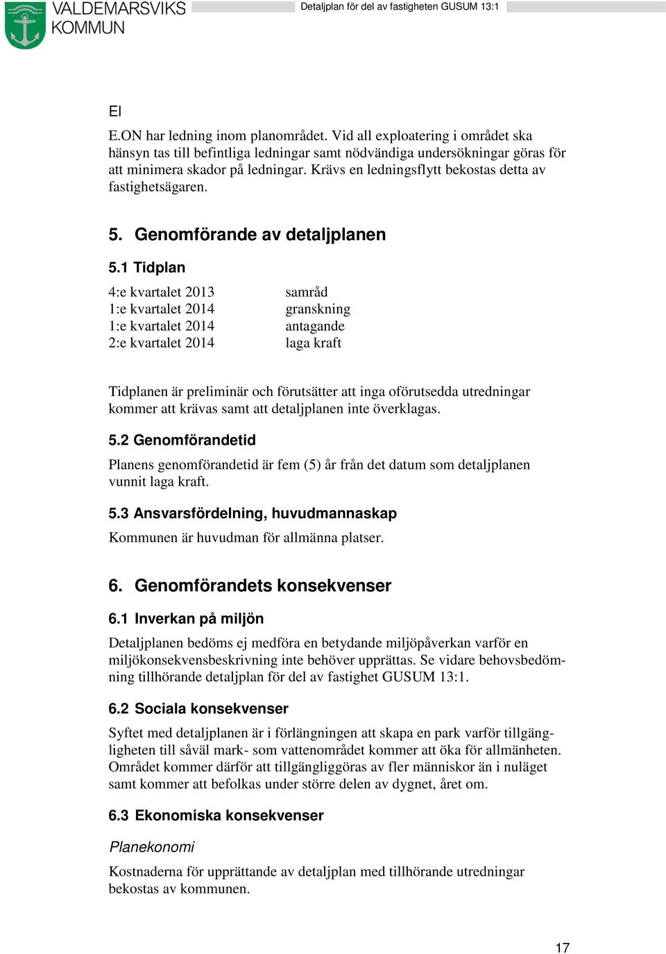 1 Tidplan 4:e kvartalet 2013 samråd 1:e kvartalet 2014 granskning 1:e kvartalet 2014 antagande 2:e kvartalet 2014 laga kraft Tidplanen är preliminär och förutsätter att inga oförutsedda utredningar