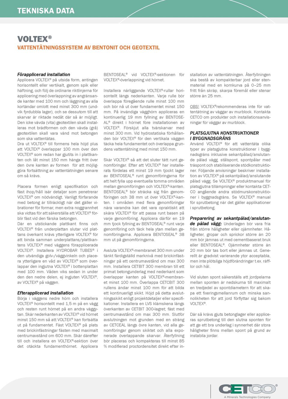 Den icke vävda (vita) geotextilen skall installeras mot brädformen och den vävda (grå) geotextilen skall vara vänd mot betongen som ska vattentätas.