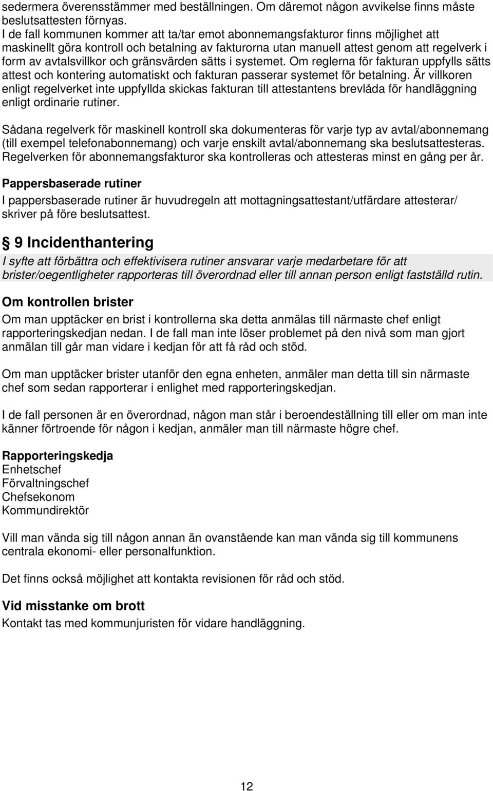 och gränsvärden sätts i systemet. Om reglerna för fakturan uppfylls sätts attest och kontering automatiskt och fakturan passerar systemet för betalning.