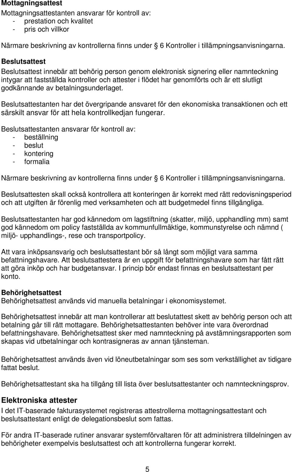 Beslutsattest Beslutsattest innebär att behörig person genom elektronisk signering eller namnteckning intygar att fastställda kontroller och attester i flödet har genomförts och är ett slutligt