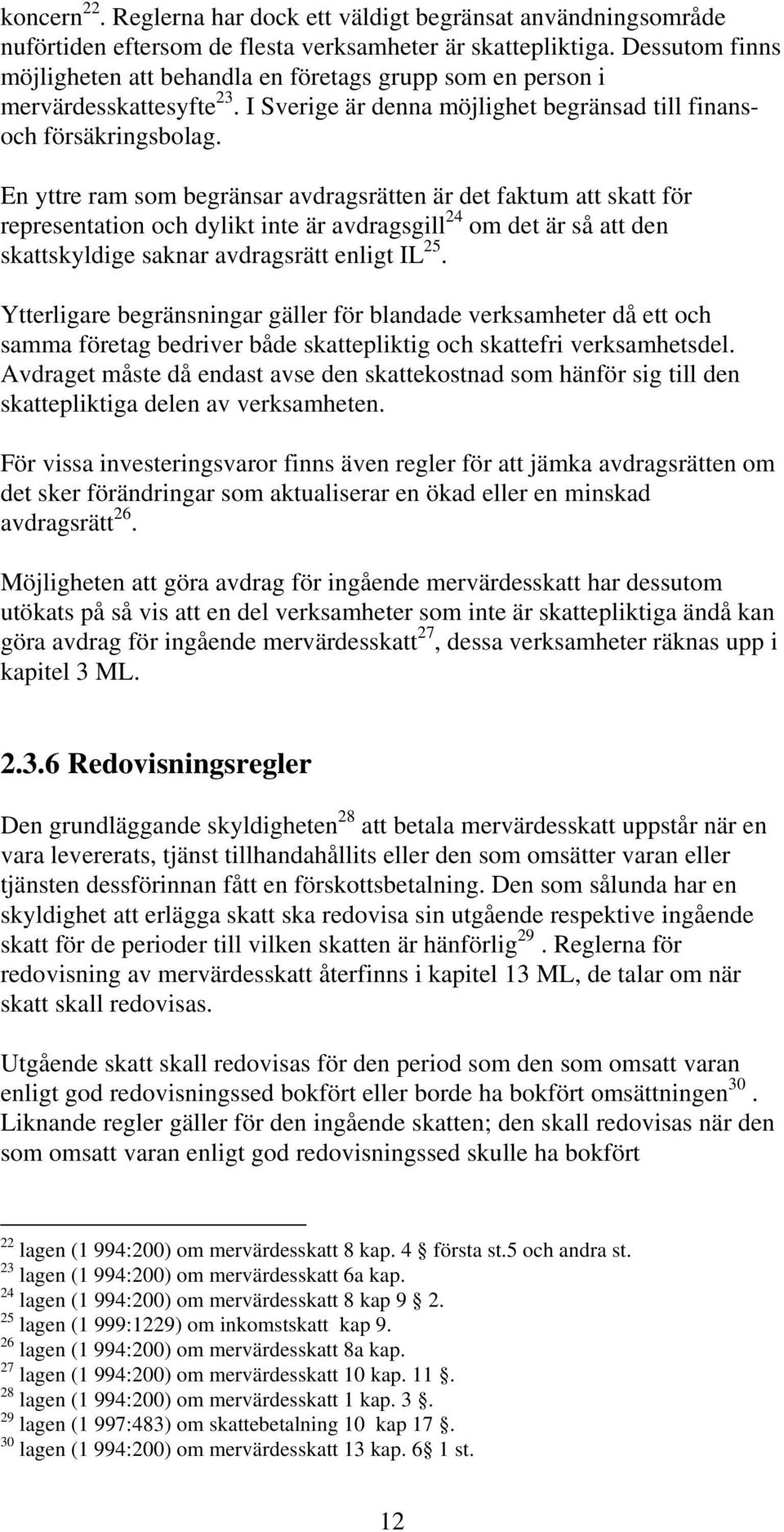 En yttre ram som begränsar avdragsrätten är det faktum att skatt för representation och dylikt inte är avdragsgill 24 om det är så att den skattskyldige saknar avdragsrätt enligt IL 25.