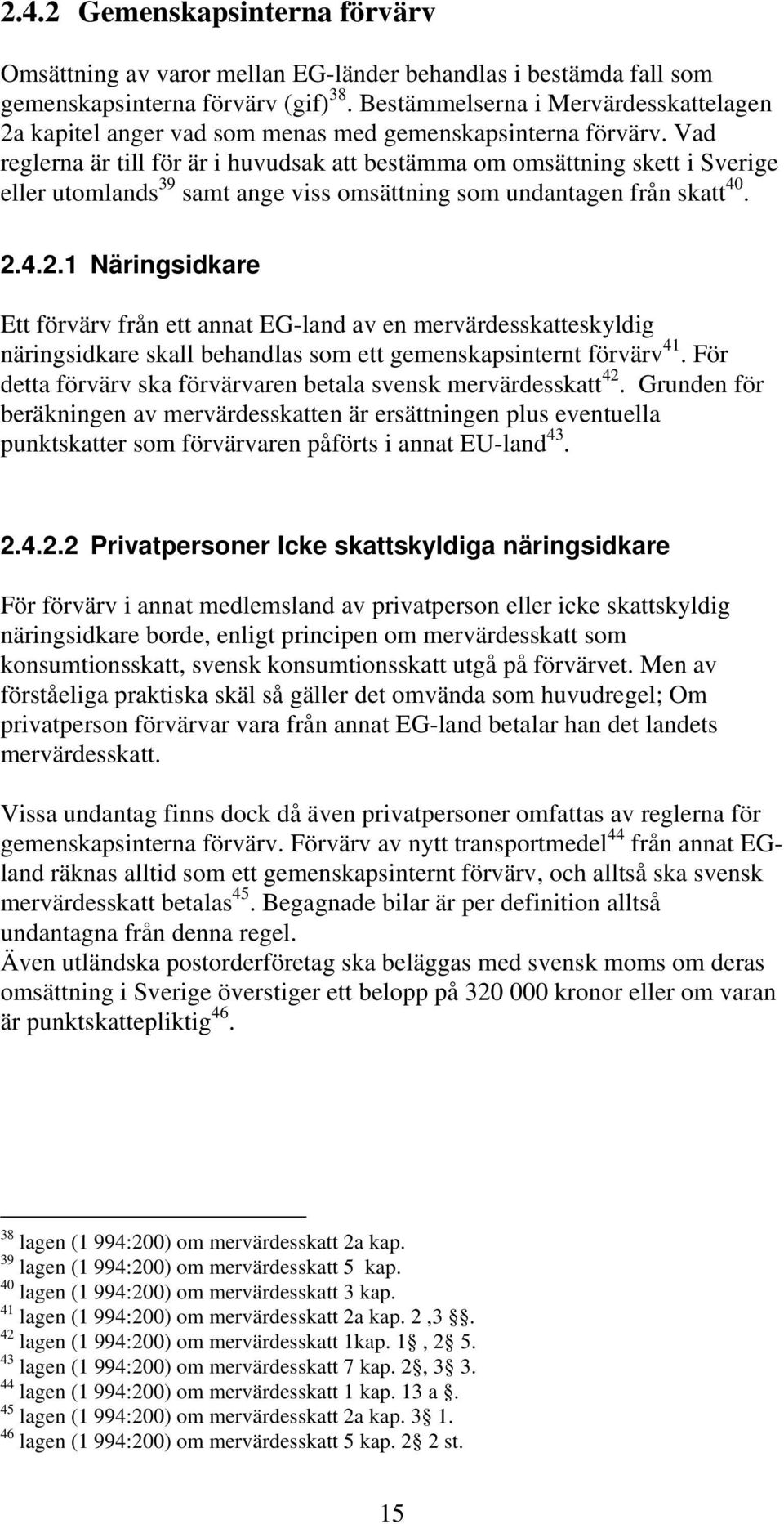 Vad reglerna är till för är i huvudsak att bestämma om omsättning skett i Sverige eller utomlands 39 samt ange viss omsättning som undantagen från skatt 40. 2.