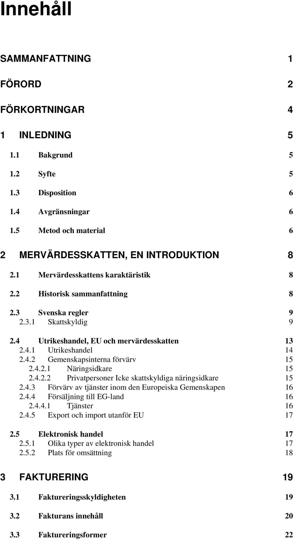 4.2.1 Näringsidkare 15 2.4.2.2 Privatpersoner Icke skattskyldiga näringsidkare 15 2.4.3 Förvärv av tjänster inom den Europeiska Gemenskapen 16 2.4.4 Försäljning till EG-land 16 2.4.4.1 Tjänster 16 2.