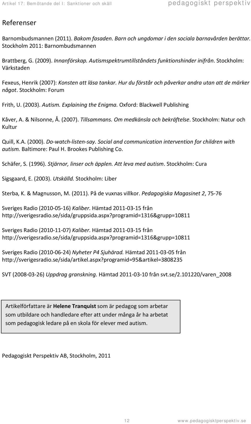 Stockholm: Forum Frith, U. (2003). Autism. Explaining the Enigma. Oxford: Blackwell Publishing Kåver, A. & Nilsonne, Å. (2007). Tillsammans. Om medkänsla och bekräftelse.